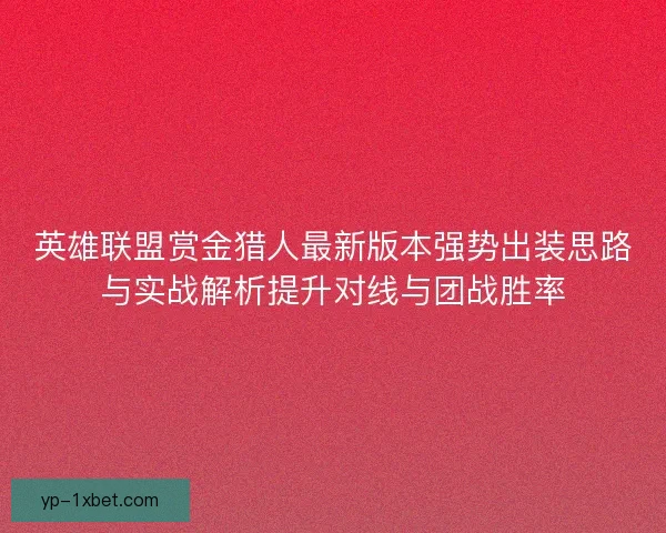 英雄联盟赏金猎人最新版本强势出装思路与实战解析提升对线与团战胜率