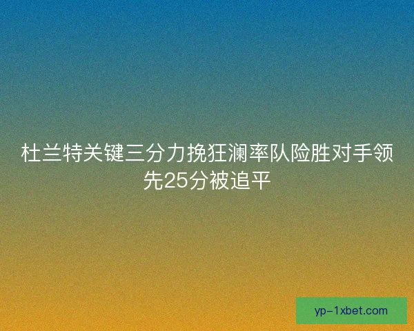 杜兰特关键三分力挽狂澜率队险胜对手领先25分被追平