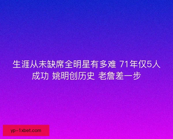生涯从未缺席全明星有多难 71年仅5人成功 姚明创历史 老詹差一步