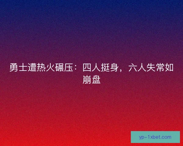 勇士遭热火碾压：四人挺身，六人失常如崩盘