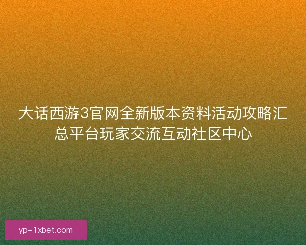 大话西游3官网全新版本资料活动攻略汇总平台玩家交流互动社区中心