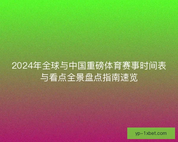 2024年全球与中国重磅体育赛事时间表与看点全景盘点指南速览 2024年全球与中国重磅体育赛事时间表与看点全景盘点指南速览